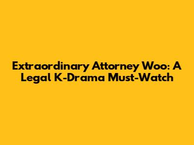 Extraordinary Attorney Woo: A Legal K-Drama Must-Watch