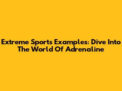Extreme Sports Examples: Dive Into The World Of Adrenaline