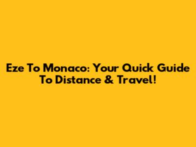 Eze To Monaco: Your Quick Guide To Distance & Travel!