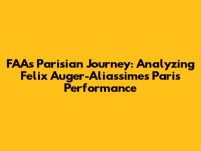 FAA's Parisian Journey: Analyzing Felix Auger-Aliassime's Paris Performance