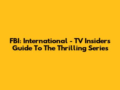 FBI: International - TV Insider's Guide To The Thrilling Series