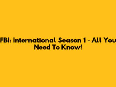 FBI: International Season 1 - All You Need To Know!