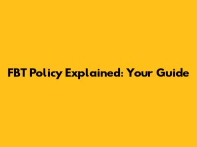FBT Policy Explained: Your Guide