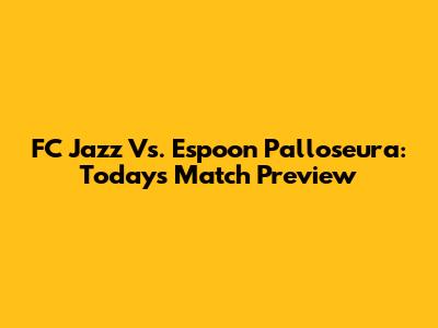 FC Jazz Vs. Espoon Palloseura: Today's Match Preview