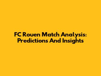 FC Rouen Match Analysis: Predictions And Insights