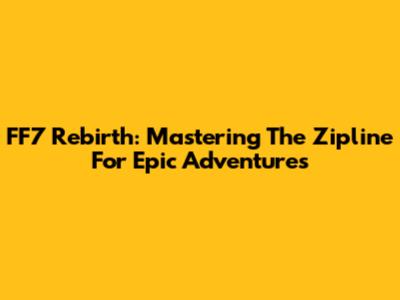 FF7 Rebirth: Mastering The Zipline For Epic Adventures