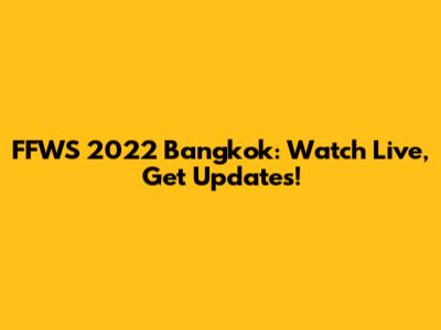 FFWS 2022 Bangkok: Watch Live, Get Updates!
