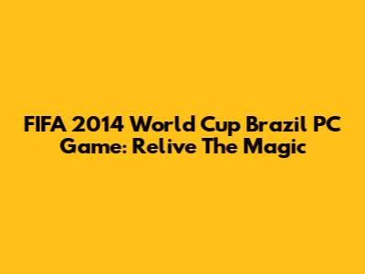 FIFA 2014 World Cup Brazil PC Game: Relive The Magic