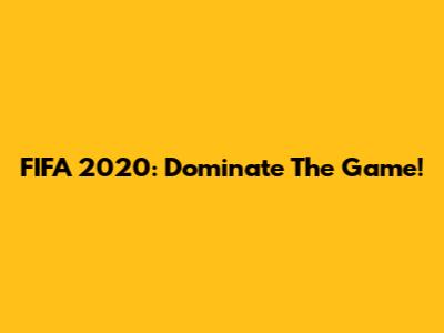 FIFA 2020: Dominate The Game!