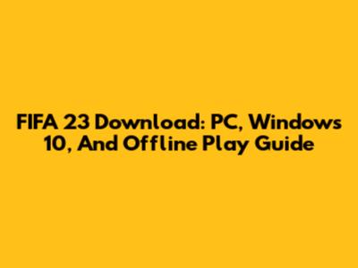 FIFA 23 Download: PC, Windows 10, And Offline Play Guide