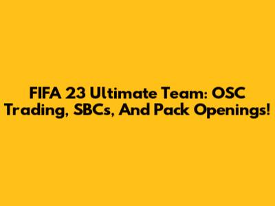 FIFA 23 Ultimate Team: OSC Trading, SBCs, And Pack Openings!