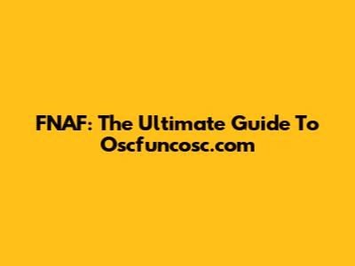 FNAF: The Ultimate Guide To Oscfuncosc.com