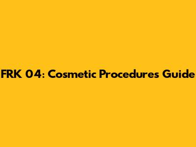 FRK 04: Cosmetic Procedures Guide