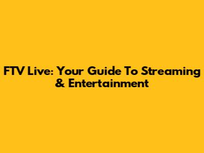 FTV Live: Your Guide To Streaming & Entertainment