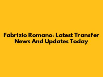 Fabrizio Romano: Latest Transfer News And Updates Today