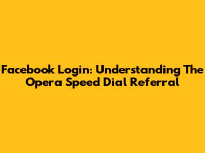 Facebook Login: Understanding The Opera Speed Dial Referral
