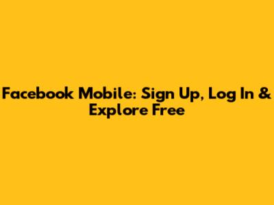 Facebook Mobile: Sign Up, Log In & Explore Free