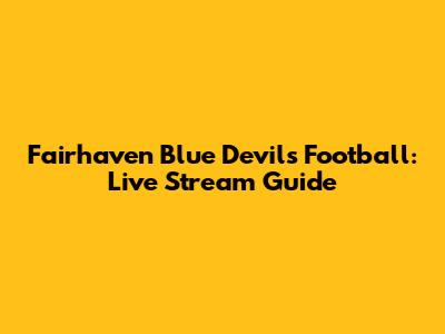 Fairhaven Blue Devils Football: Live Stream Guide