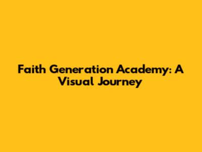 Faith Generation Academy: A Visual Journey