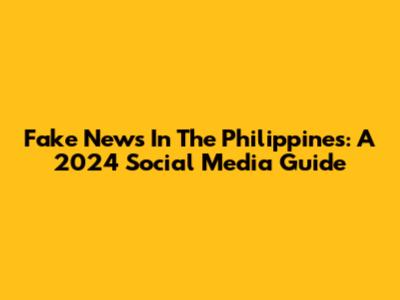 Fake News In The Philippines: A 2024 Social Media Guide