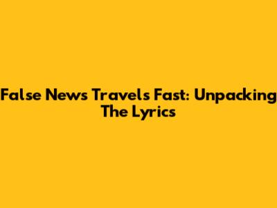 False News Travels Fast: Unpacking The Lyrics