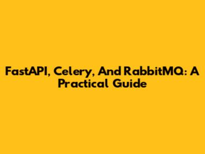 FastAPI, Celery, And RabbitMQ: A Practical Guide