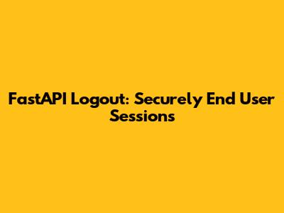 FastAPI Logout: Securely End User Sessions