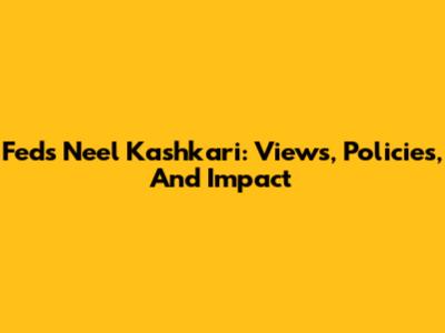 Fed's Neel Kashkari: Views, Policies, And Impact
