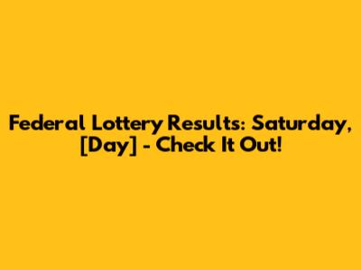 Federal Lottery Results: Saturday, [Day] - Check It Out!