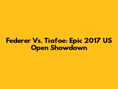 Federer Vs. Tiafoe: Epic 2017 US Open Showdown