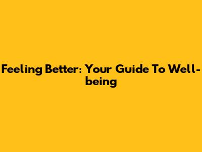 Feeling Better: Your Guide To Well-being