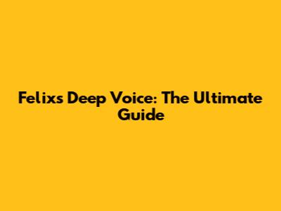 Felix's Deep Voice: The Ultimate Guide