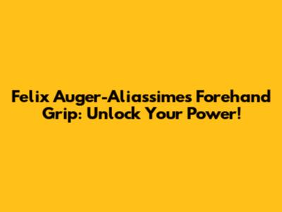 Felix Auger-Aliassime's Forehand Grip: Unlock Your Power!