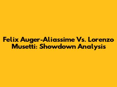 Felix Auger-Aliassime Vs. Lorenzo Musetti: Showdown Analysis
