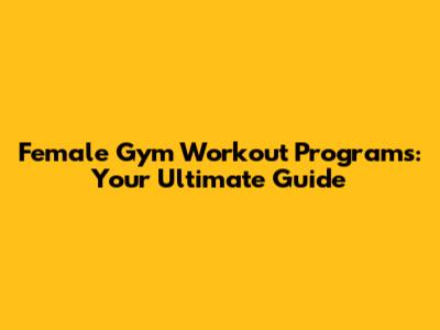 Female Gym Workout Programs: Your Ultimate Guide