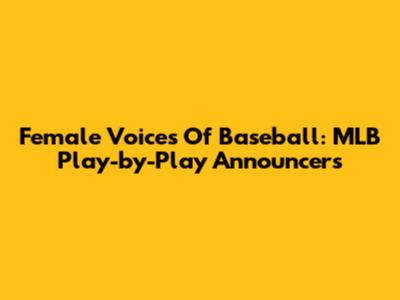 Female Voices Of Baseball: MLB Play-by-Play Announcers