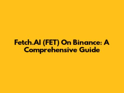 Fetch.AI (FET) On Binance: A Comprehensive Guide