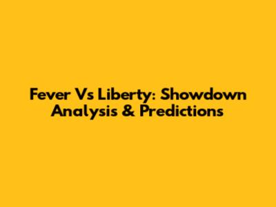 Fever Vs Liberty: Showdown Analysis & Predictions