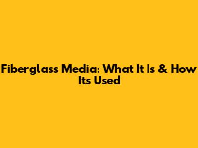 Fiberglass Media: What It Is & How It's Used