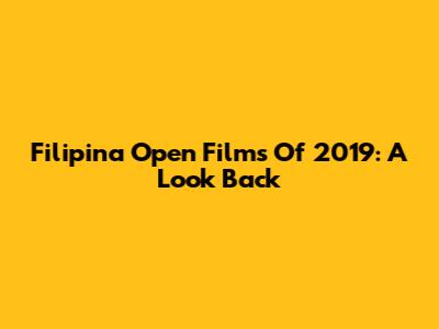 Filipina Open Films Of 2019: A Look Back