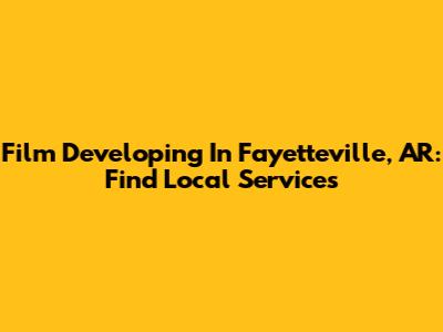 Film Developing In Fayetteville, AR: Find Local Services