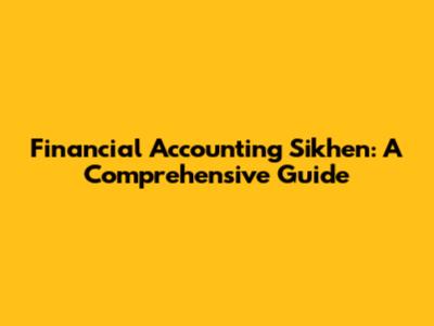 Financial Accounting Sikhen: A Comprehensive Guide