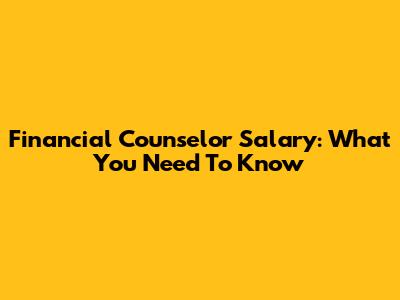 Financial Counselor Salary: What You Need To Know