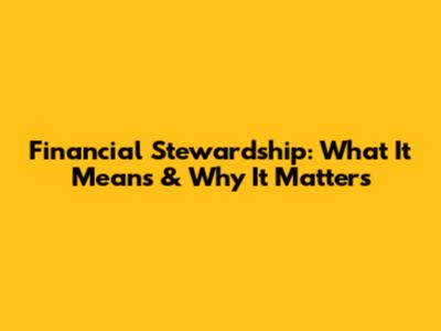Financial Stewardship: What It Means & Why It Matters