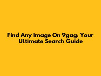 Find Any Image On 9gag: Your Ultimate Search Guide