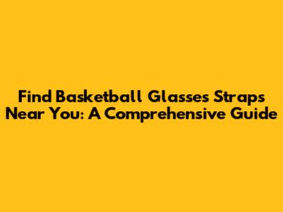 Find Basketball Glasses Straps Near You: A Comprehensive Guide