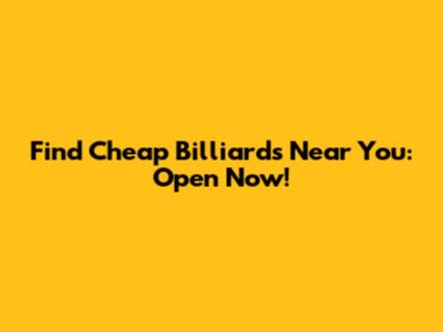 Find Cheap Billiards Near You: Open Now!