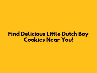 Find Delicious Little Dutch Boy Cookies Near You!