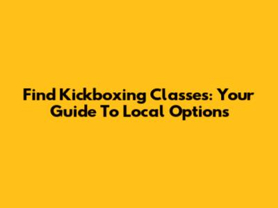 Find Kickboxing Classes: Your Guide To Local Options