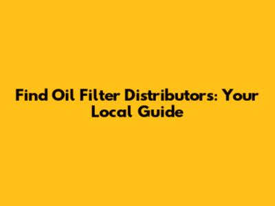 Find Oil Filter Distributors: Your Local Guide